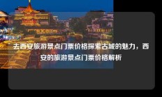 去西安旅游景点门票价格探索古城的魅力，西安的旅游景点门票价格解析