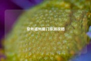 泉州福州厦门旅游攻略