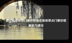 南京旅游景点门票价格南京旅游景点门票价格解析与建议