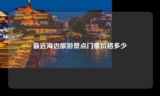 最近海边旅游景点门票价格多少