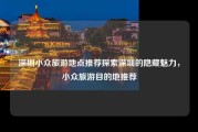 深圳小众旅游地点推荐探索深圳的隐藏魅力，小众旅游目的地推荐