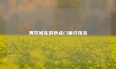 吉林省旅游景点门票价格表