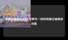 凤凰古城游玩攻略2日两天一夜的凤凰古城旅游攻略