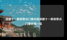 成都十一旅游景点门票价格成都十一旅游景点门票价格一览