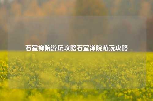 石室禅院游玩攻略石室禅院游玩攻略