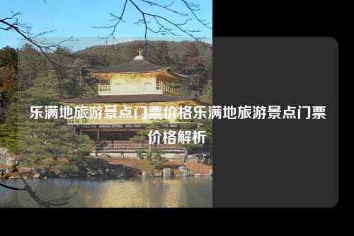 乐满地旅游景点门票价格乐满地旅游景点门票价格解析