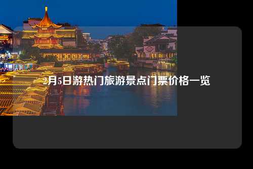 2月5日游热门旅游景点门票价格一览
