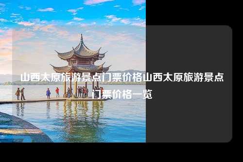 山西太原旅游景点门票价格山西太原旅游景点门票价格一览