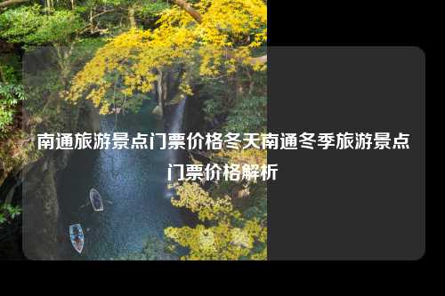 南通旅游景点门票价格冬天南通冬季旅游景点门票价格解析