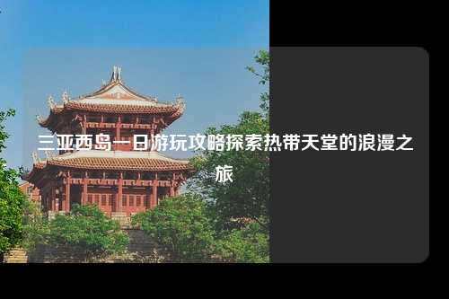 三亚西岛一日游玩攻略探索热带天堂的浪漫之旅