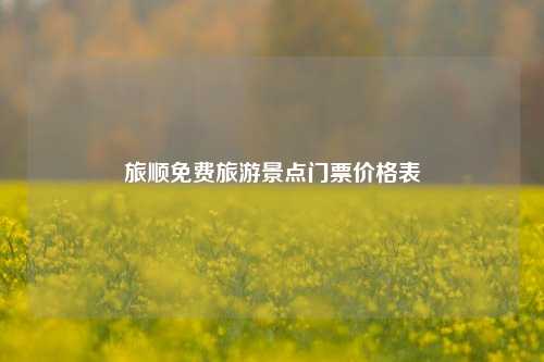 旅顺免费旅游景点门票价格表