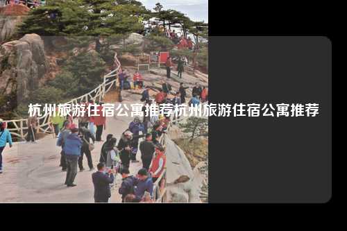 杭州旅游住宿公寓推荐杭州旅游住宿公寓推荐