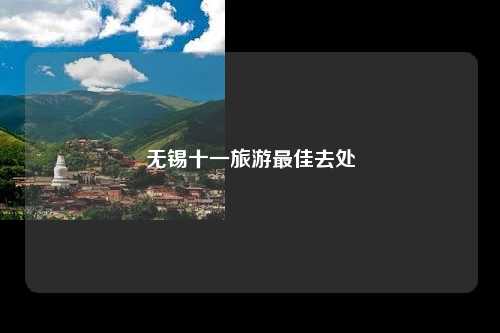 无锡十一旅游最佳去处