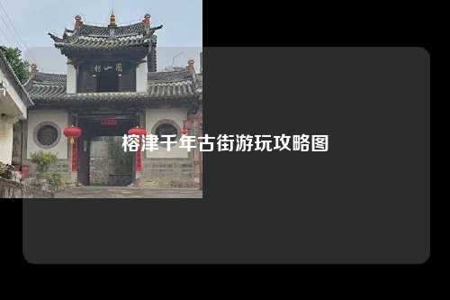 榕津千年古街游玩攻略图