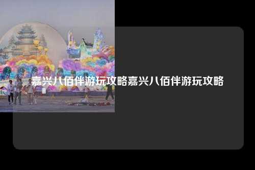 嘉兴八佰伴游玩攻略嘉兴八佰伴游玩攻略