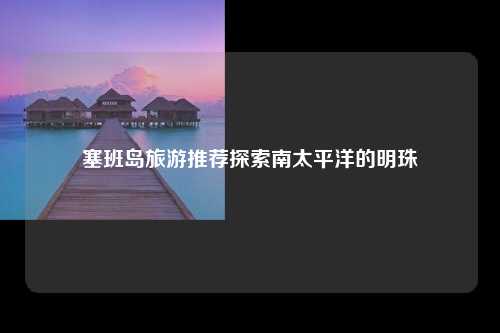 塞班岛旅游推荐探索南太平洋的明珠