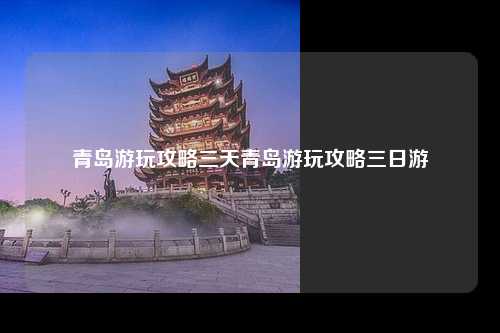 青岛游玩攻略三天青岛游玩攻略三日游