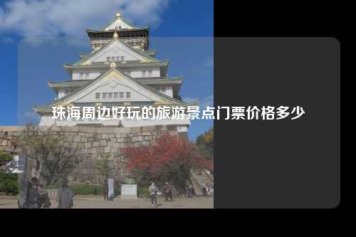 珠海周边好玩的旅游景点门票价格多少