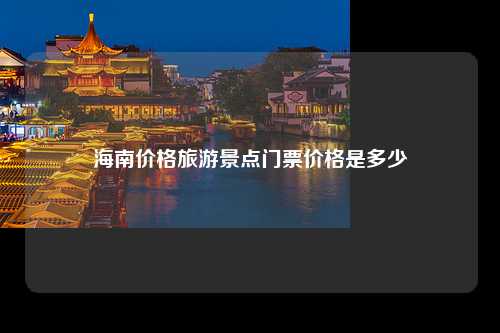 海南价格旅游景点门票价格是多少
