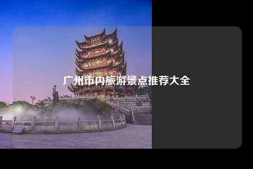 广州市内旅游景点推荐大全