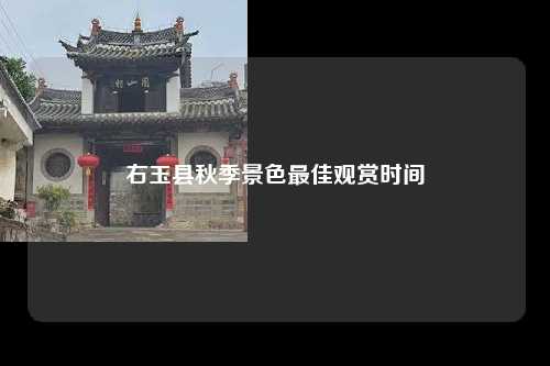 右玉县秋季景色最佳观赏时间