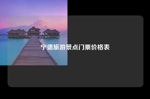 宁德旅游景点门票价格表