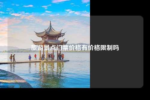 旅游景点门票价格有价格限制吗