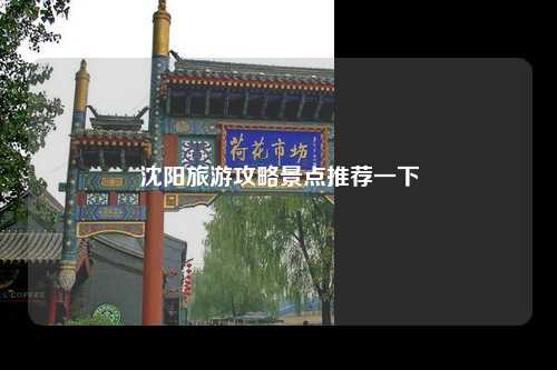 沈阳旅游攻略景点推荐一下