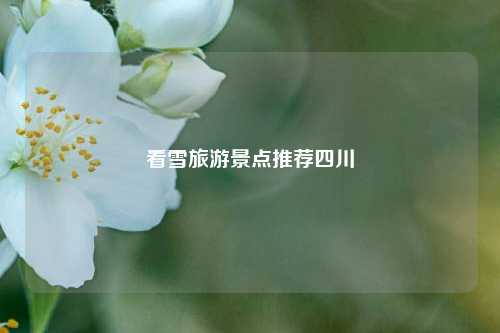 看雪旅游景点推荐四川