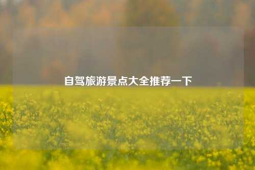 自驾旅游景点大全推荐一下