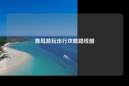 青岛游玩出行攻略路线图