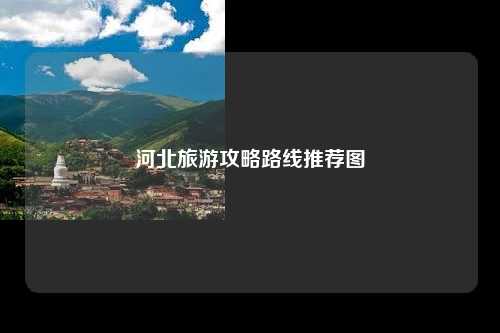 河北旅游攻略路线推荐图