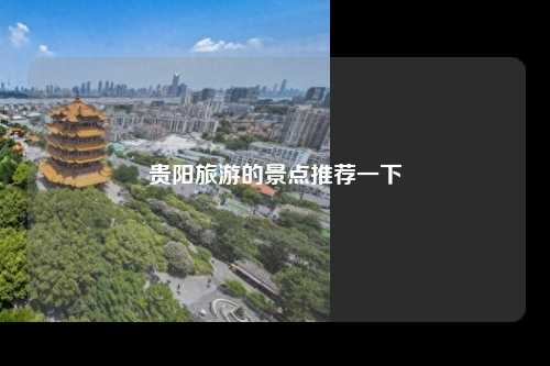 贵阳旅游的景点推荐一下