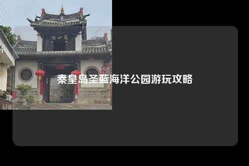 秦皇岛圣蓝海洋公园游玩攻略