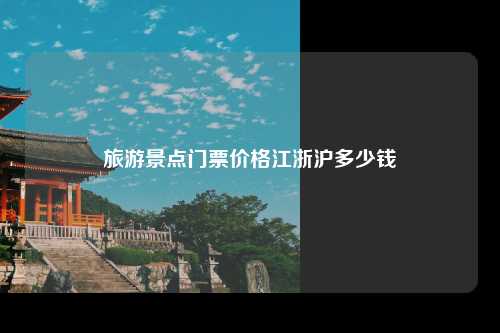 旅游景点门票价格江浙沪多少钱