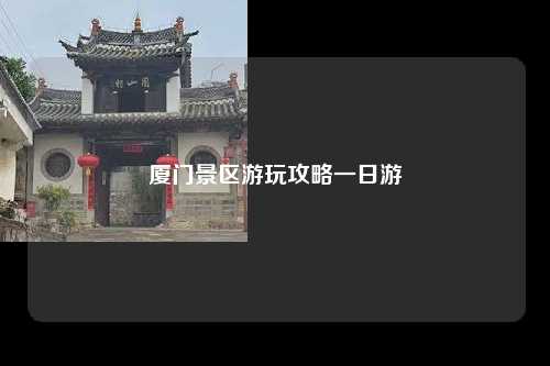 厦门景区游玩攻略一日游
