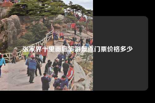 张家界十里画廊旅游景点门票价格多少