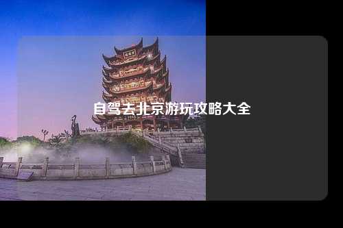 自驾去北京游玩攻略大全