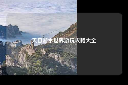 天目湖水世界游玩攻略大全