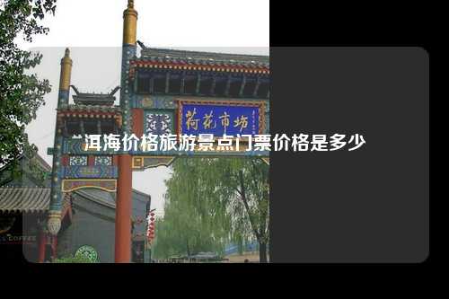 洱海价格旅游景点门票价格是多少