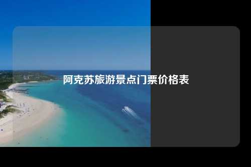 阿克苏旅游景点门票价格表