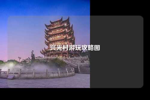 兴光村游玩攻略图