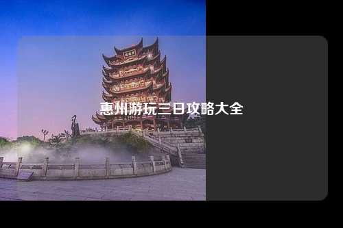 惠州游玩三日攻略大全