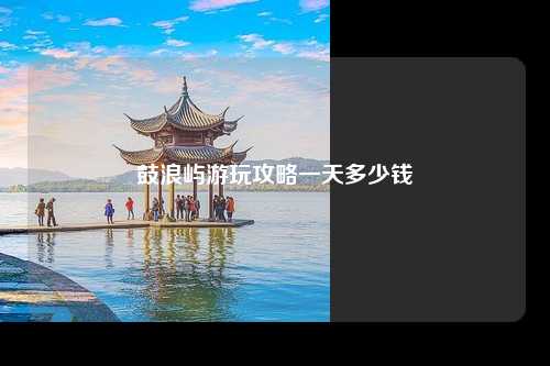 鼓浪屿游玩攻略一天多少钱