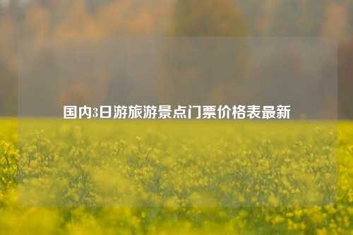 国内3日游旅游景点门票价格表最新