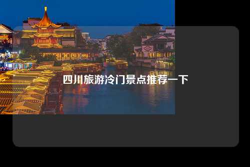 四川旅游冷门景点推荐一下