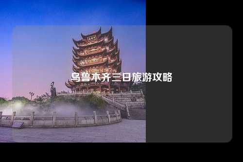 乌鲁木齐三日旅游攻略