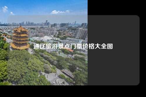 通辽旅游景点门票价格大全图