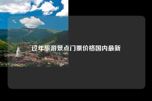 过年旅游景点门票价格国内最新