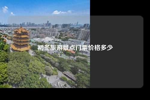 初冬旅游景点门票价格多少